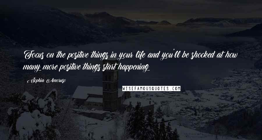 Sophia Amoruso Quotes: Focus on the positive things in your life and you'll be shocked at how many more positive things start happening