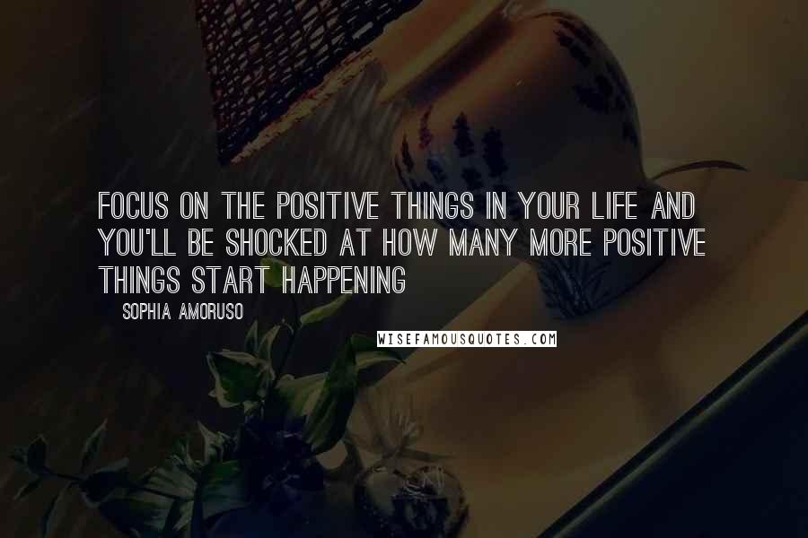 Sophia Amoruso Quotes: Focus on the positive things in your life and you'll be shocked at how many more positive things start happening