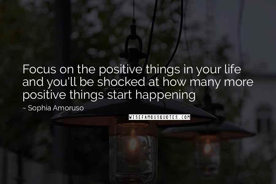 Sophia Amoruso Quotes: Focus on the positive things in your life and you'll be shocked at how many more positive things start happening