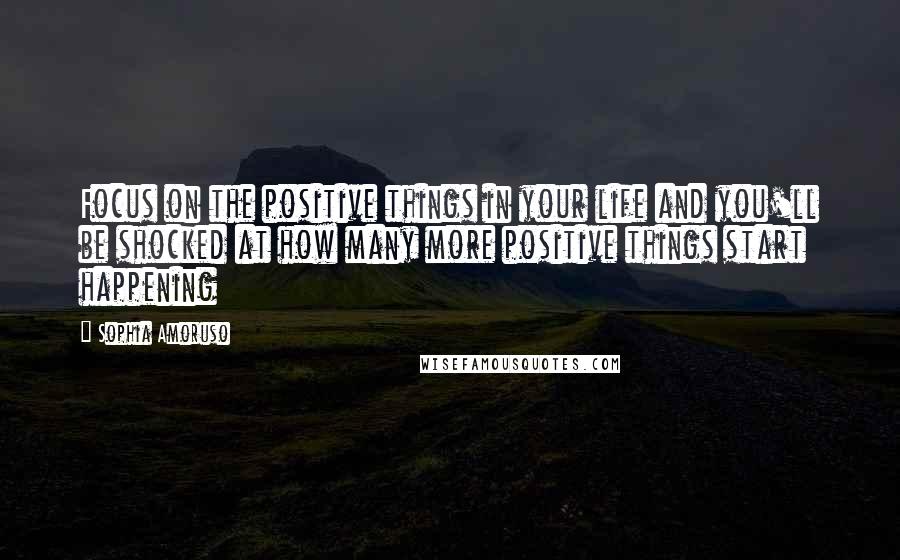 Sophia Amoruso Quotes: Focus on the positive things in your life and you'll be shocked at how many more positive things start happening