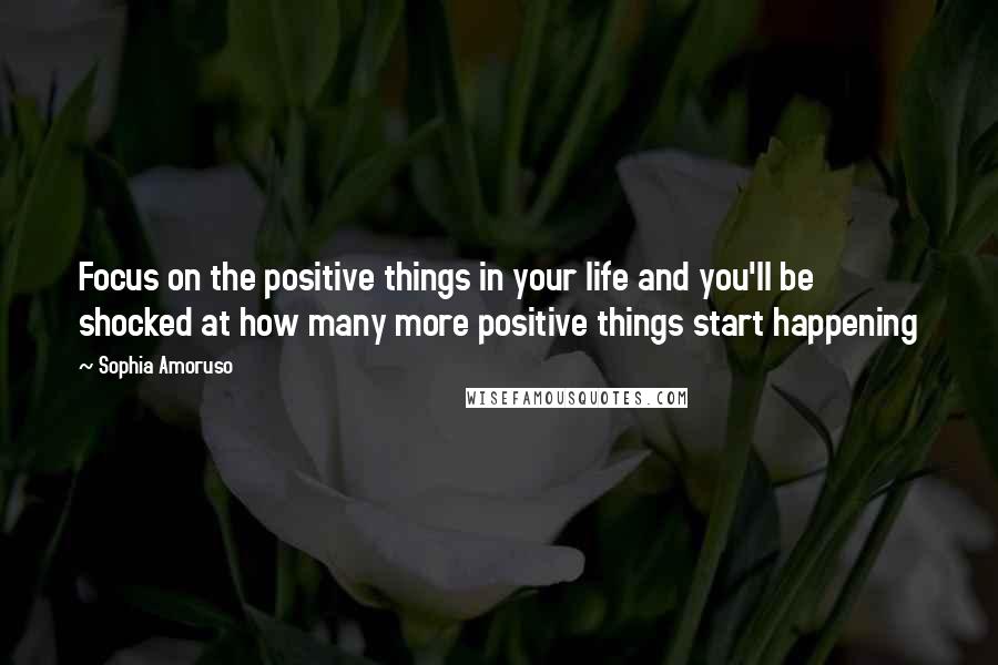 Sophia Amoruso Quotes: Focus on the positive things in your life and you'll be shocked at how many more positive things start happening