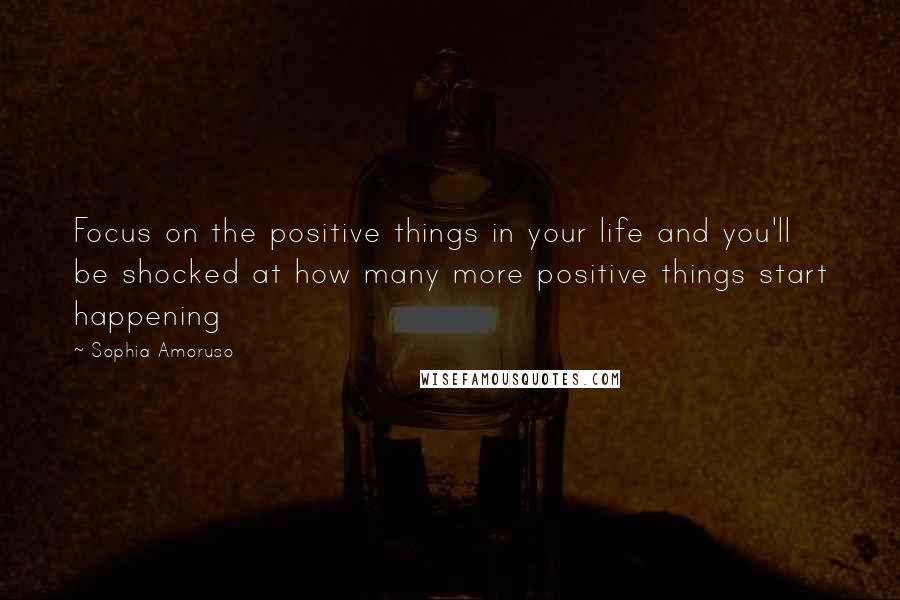 Sophia Amoruso Quotes: Focus on the positive things in your life and you'll be shocked at how many more positive things start happening