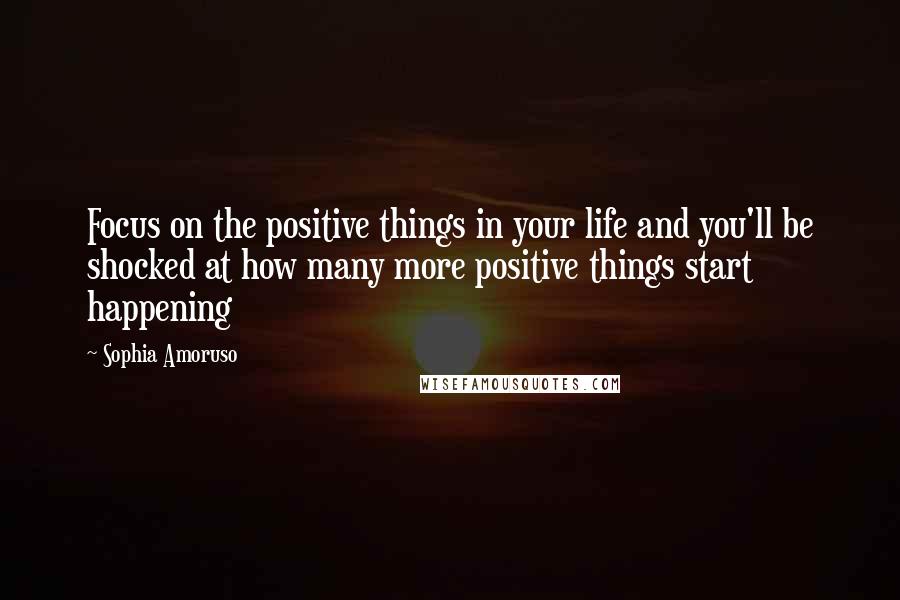 Sophia Amoruso Quotes: Focus on the positive things in your life and you'll be shocked at how many more positive things start happening