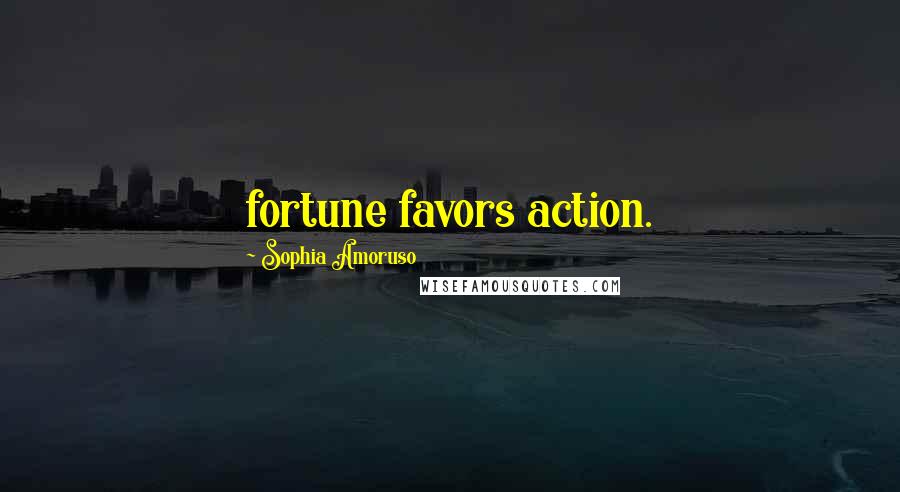 Sophia Amoruso Quotes: fortune favors action.
