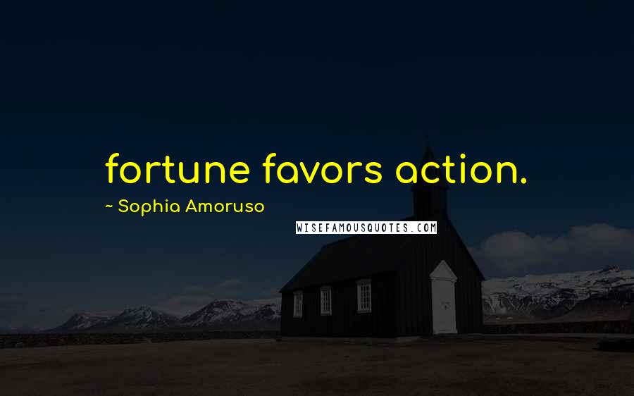 Sophia Amoruso Quotes: fortune favors action.