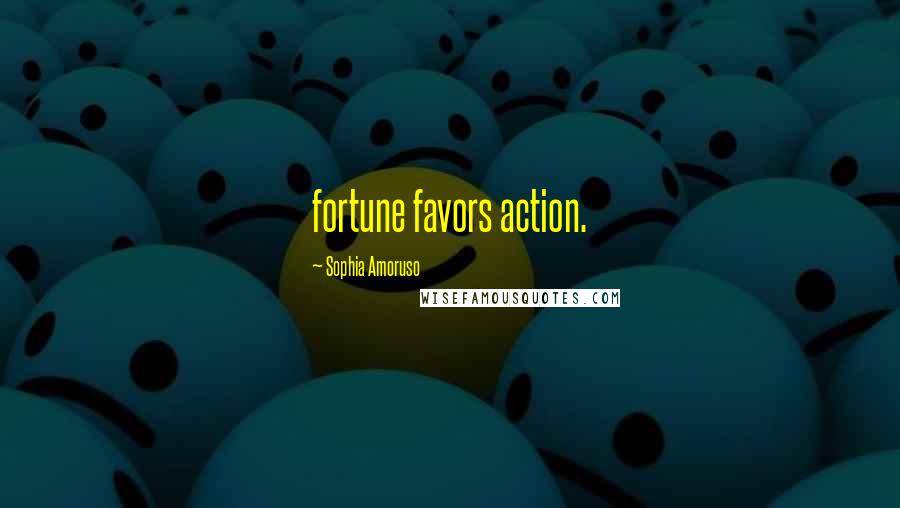 Sophia Amoruso Quotes: fortune favors action.