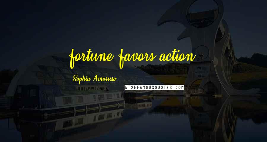 Sophia Amoruso Quotes: fortune favors action.