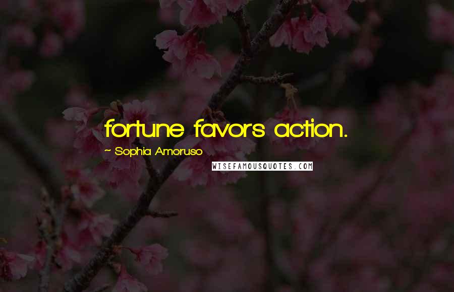 Sophia Amoruso Quotes: fortune favors action.