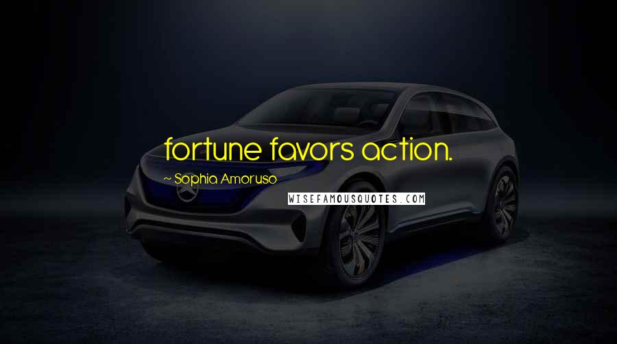 Sophia Amoruso Quotes: fortune favors action.