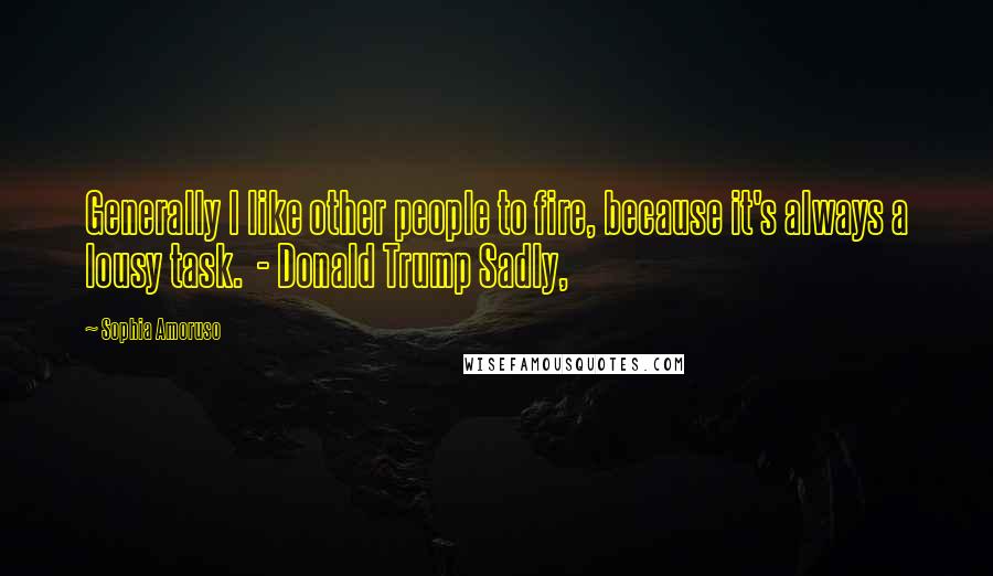 Sophia Amoruso Quotes: Generally I like other people to fire, because it's always a lousy task.  - Donald Trump Sadly,