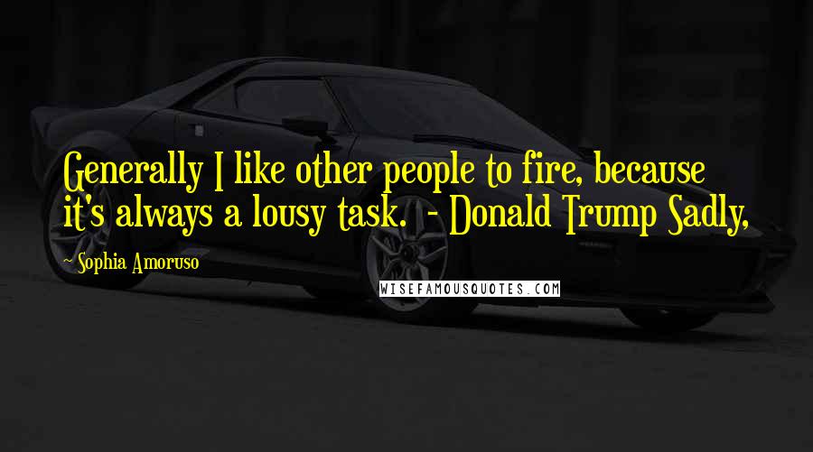 Sophia Amoruso Quotes: Generally I like other people to fire, because it's always a lousy task.  - Donald Trump Sadly,