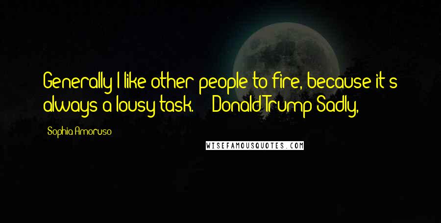 Sophia Amoruso Quotes: Generally I like other people to fire, because it's always a lousy task.  - Donald Trump Sadly,