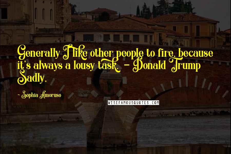 Sophia Amoruso Quotes: Generally I like other people to fire, because it's always a lousy task.  - Donald Trump Sadly,