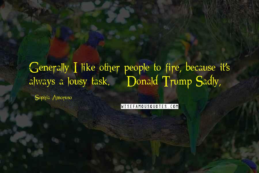 Sophia Amoruso Quotes: Generally I like other people to fire, because it's always a lousy task.  - Donald Trump Sadly,