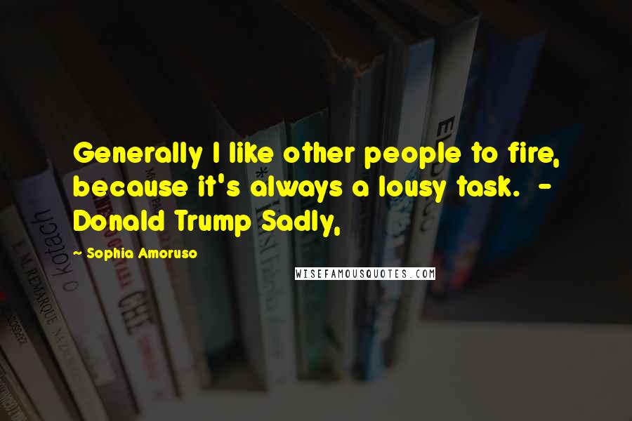 Sophia Amoruso Quotes: Generally I like other people to fire, because it's always a lousy task.  - Donald Trump Sadly,