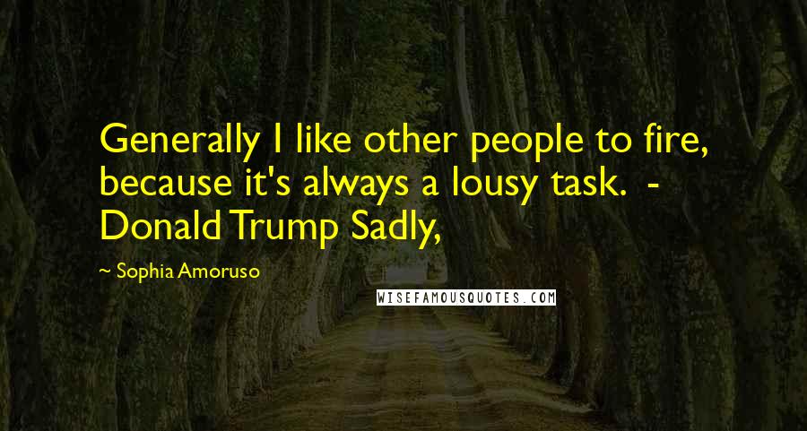 Sophia Amoruso Quotes: Generally I like other people to fire, because it's always a lousy task.  - Donald Trump Sadly,