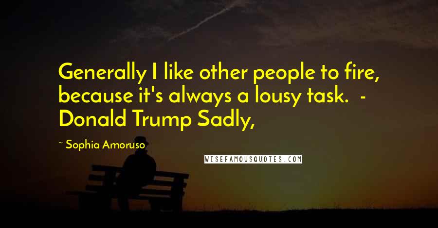 Sophia Amoruso Quotes: Generally I like other people to fire, because it's always a lousy task.  - Donald Trump Sadly,