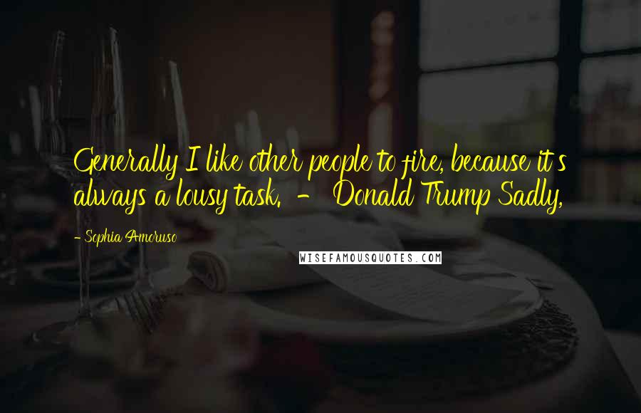 Sophia Amoruso Quotes: Generally I like other people to fire, because it's always a lousy task.  - Donald Trump Sadly,