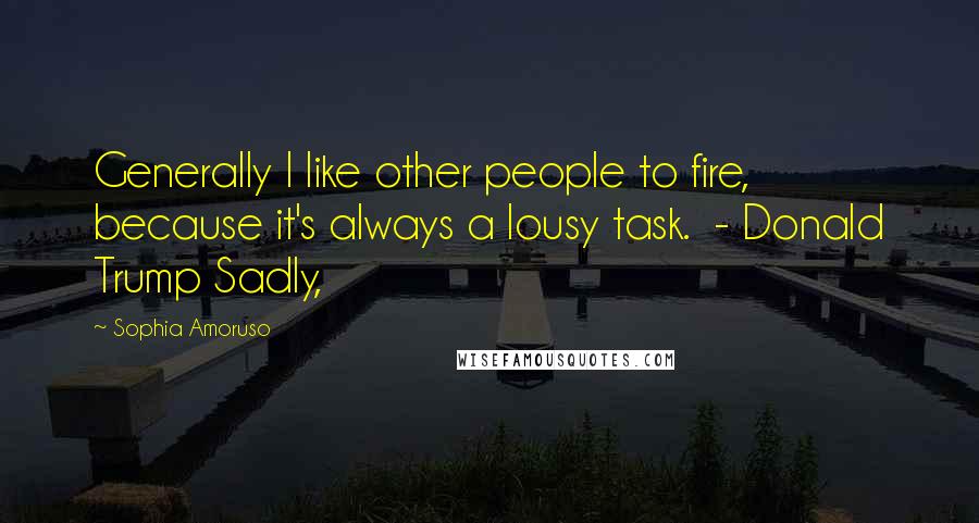 Sophia Amoruso Quotes: Generally I like other people to fire, because it's always a lousy task.  - Donald Trump Sadly,