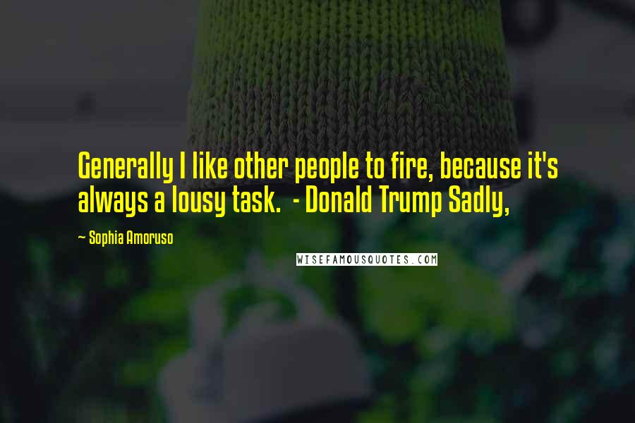 Sophia Amoruso Quotes: Generally I like other people to fire, because it's always a lousy task.  - Donald Trump Sadly,