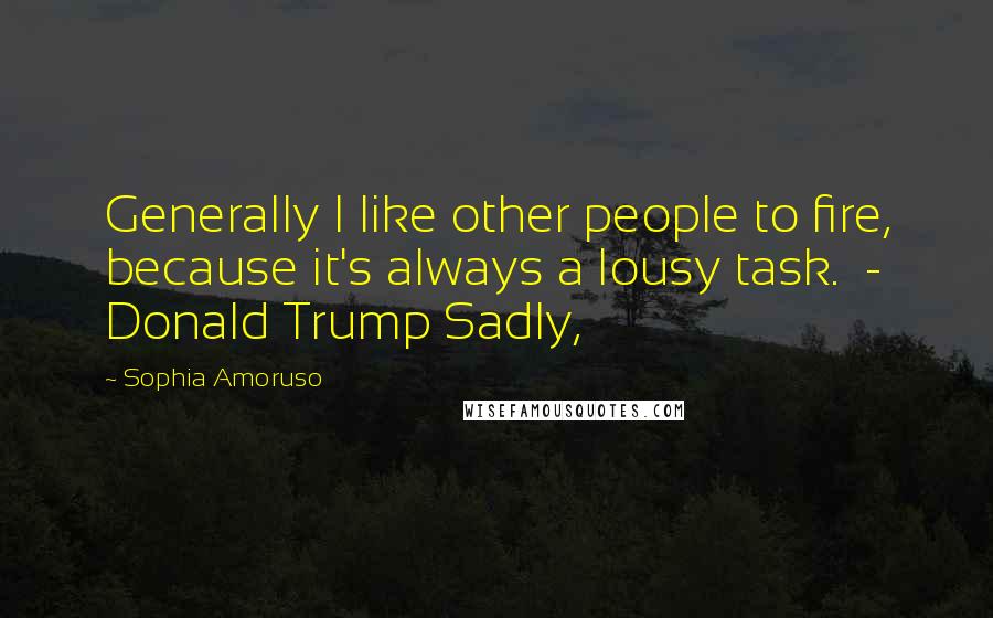 Sophia Amoruso Quotes: Generally I like other people to fire, because it's always a lousy task.  - Donald Trump Sadly,