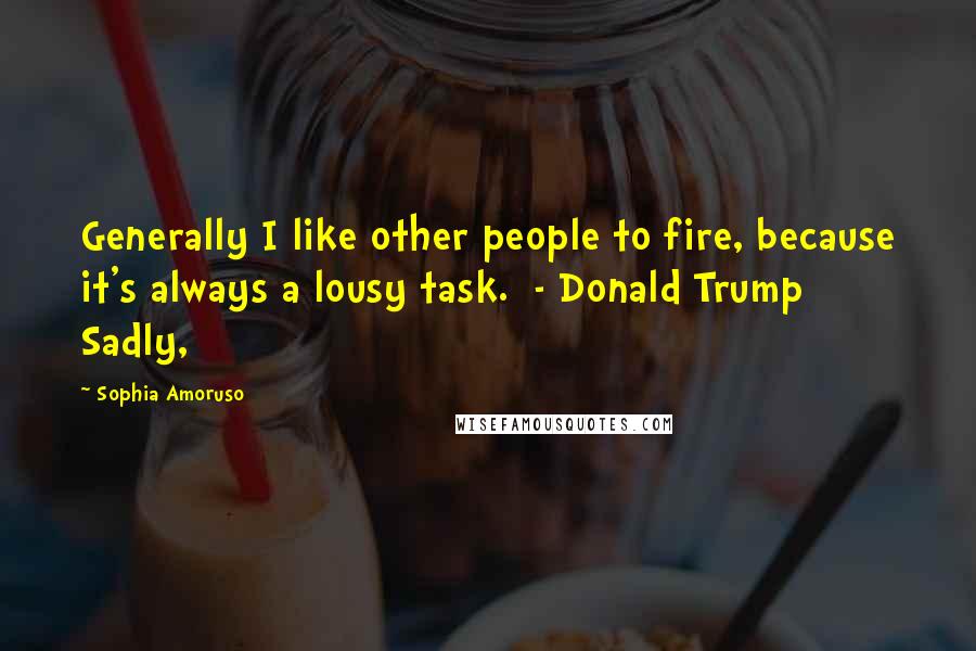 Sophia Amoruso Quotes: Generally I like other people to fire, because it's always a lousy task.  - Donald Trump Sadly,