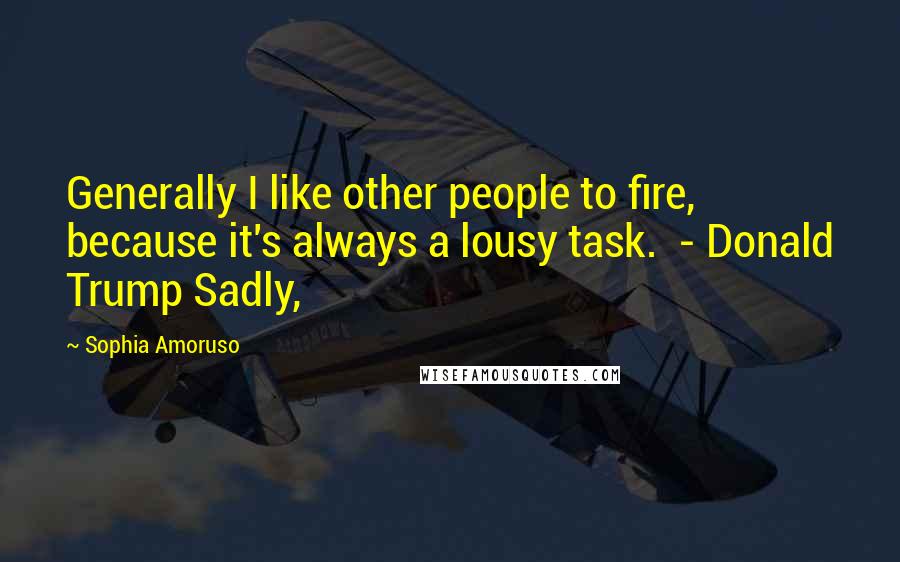 Sophia Amoruso Quotes: Generally I like other people to fire, because it's always a lousy task.  - Donald Trump Sadly,