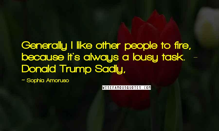 Sophia Amoruso Quotes: Generally I like other people to fire, because it's always a lousy task.  - Donald Trump Sadly,