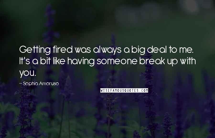 Sophia Amoruso Quotes: Getting fired was always a big deal to me. It's a bit like having someone break up with you.