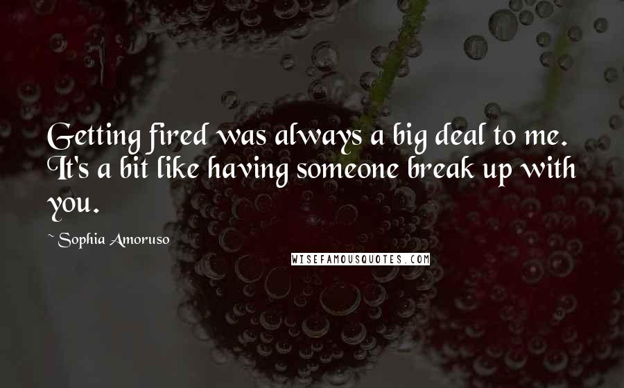 Sophia Amoruso Quotes: Getting fired was always a big deal to me. It's a bit like having someone break up with you.