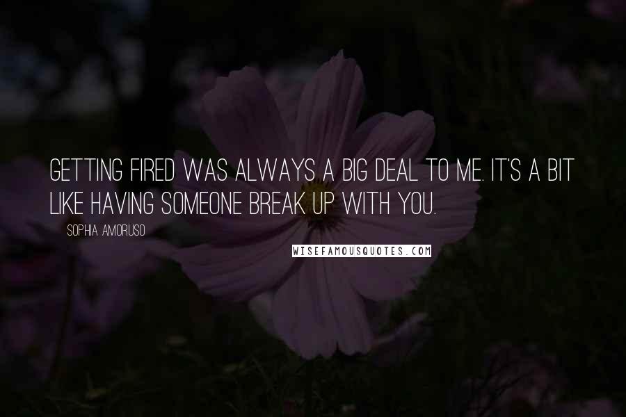 Sophia Amoruso Quotes: Getting fired was always a big deal to me. It's a bit like having someone break up with you.