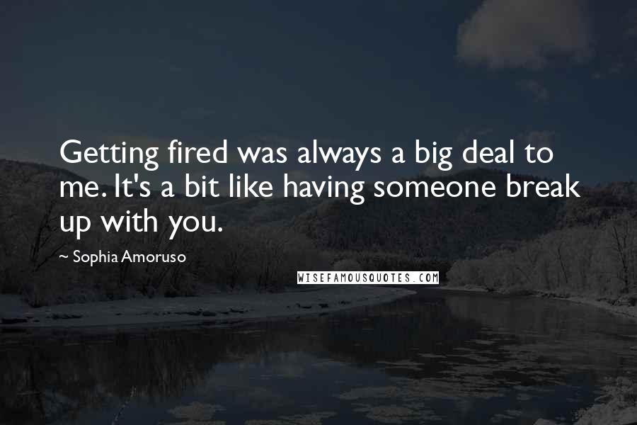 Sophia Amoruso Quotes: Getting fired was always a big deal to me. It's a bit like having someone break up with you.