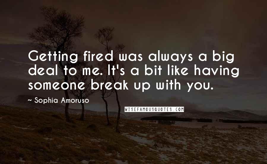 Sophia Amoruso Quotes: Getting fired was always a big deal to me. It's a bit like having someone break up with you.