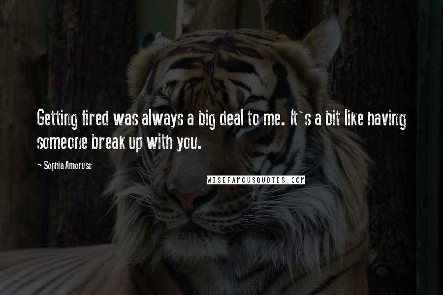 Sophia Amoruso Quotes: Getting fired was always a big deal to me. It's a bit like having someone break up with you.