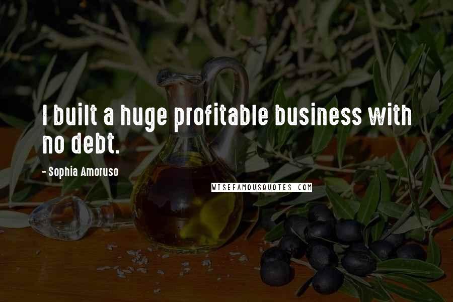 Sophia Amoruso Quotes: I built a huge profitable business with no debt.