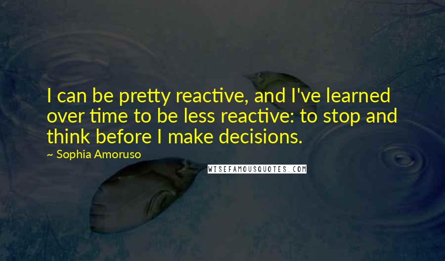 Sophia Amoruso Quotes: I can be pretty reactive, and I've learned over time to be less reactive: to stop and think before I make decisions.