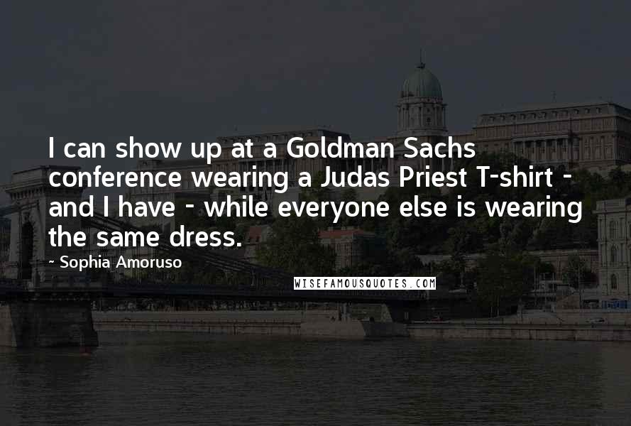 Sophia Amoruso Quotes: I can show up at a Goldman Sachs conference wearing a Judas Priest T-shirt - and I have - while everyone else is wearing the same dress.