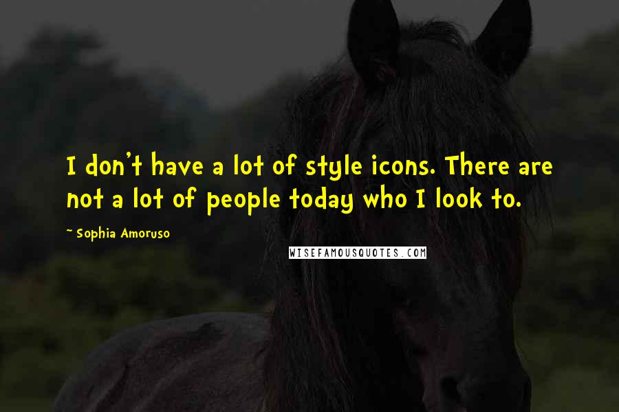 Sophia Amoruso Quotes: I don't have a lot of style icons. There are not a lot of people today who I look to.