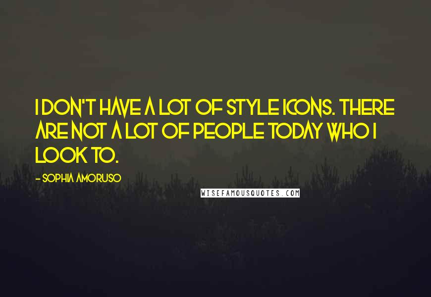 Sophia Amoruso Quotes: I don't have a lot of style icons. There are not a lot of people today who I look to.