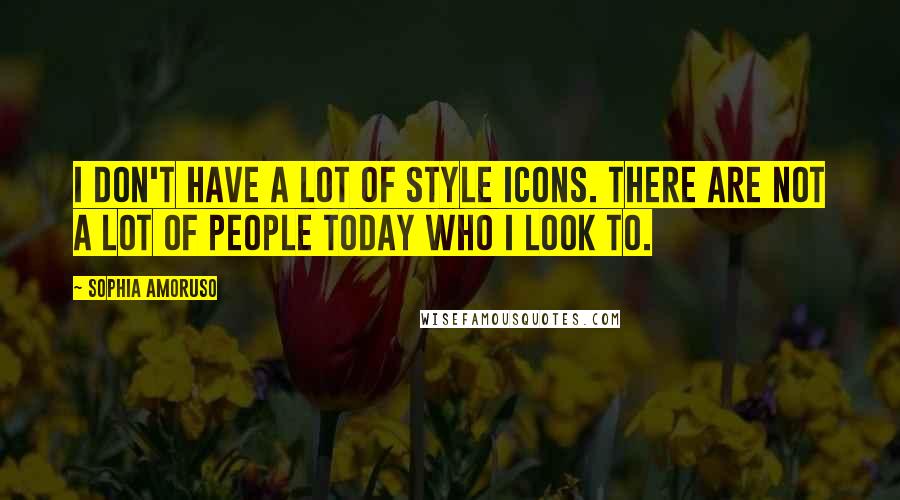 Sophia Amoruso Quotes: I don't have a lot of style icons. There are not a lot of people today who I look to.