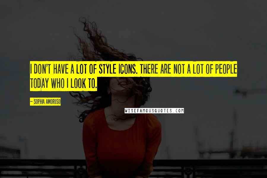 Sophia Amoruso Quotes: I don't have a lot of style icons. There are not a lot of people today who I look to.