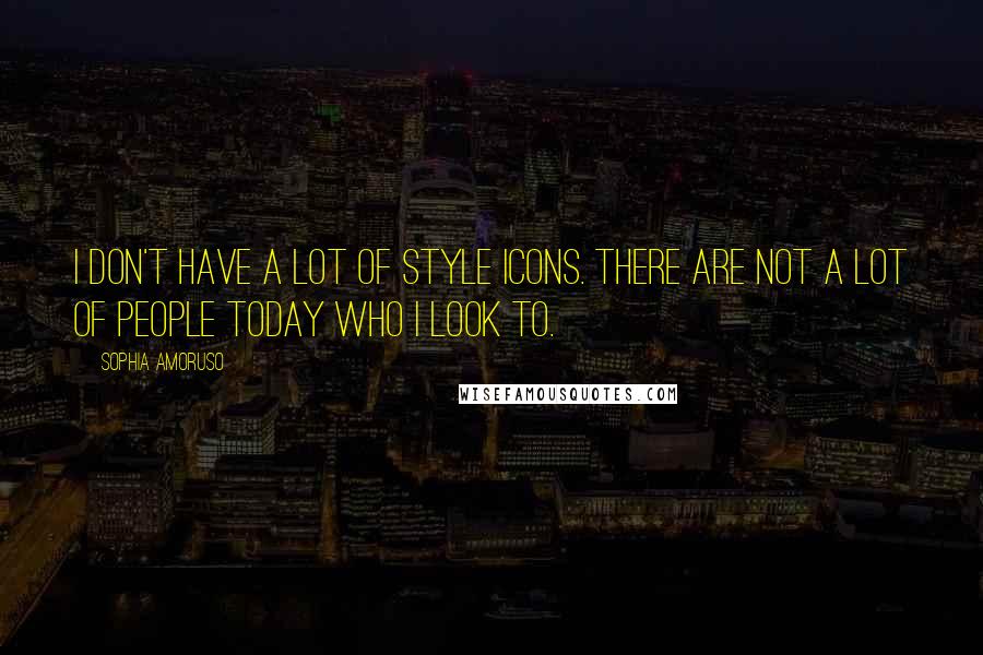 Sophia Amoruso Quotes: I don't have a lot of style icons. There are not a lot of people today who I look to.