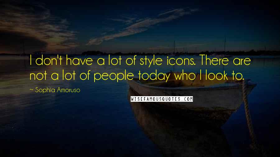 Sophia Amoruso Quotes: I don't have a lot of style icons. There are not a lot of people today who I look to.