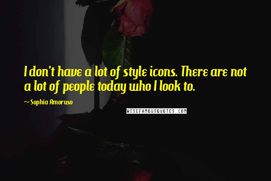 Sophia Amoruso Quotes: I don't have a lot of style icons. There are not a lot of people today who I look to.