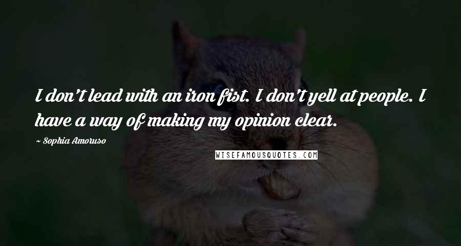 Sophia Amoruso Quotes: I don't lead with an iron fist. I don't yell at people. I have a way of making my opinion clear.