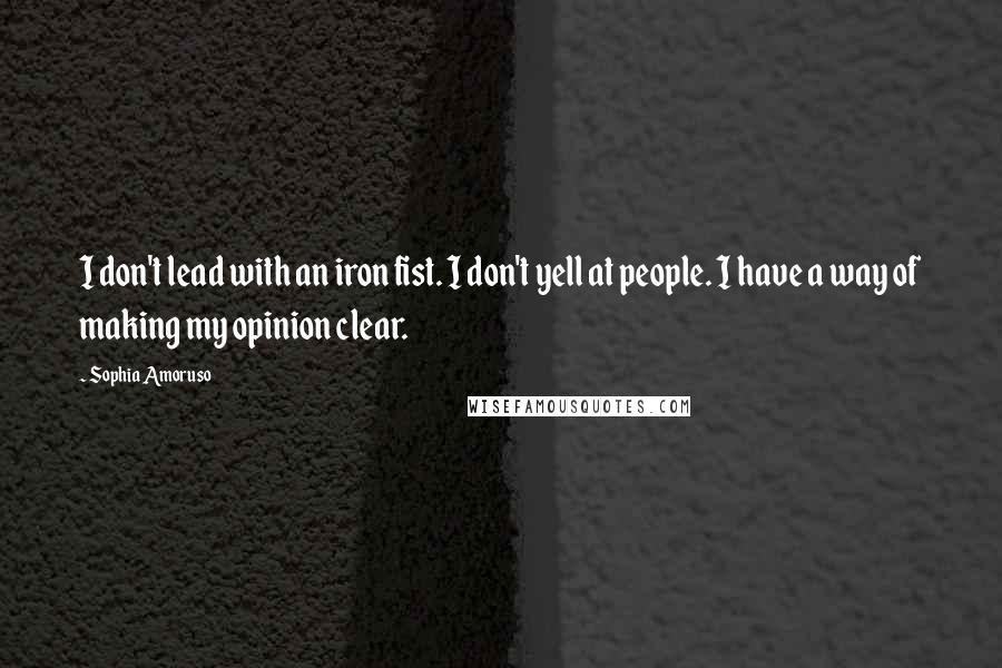 Sophia Amoruso Quotes: I don't lead with an iron fist. I don't yell at people. I have a way of making my opinion clear.