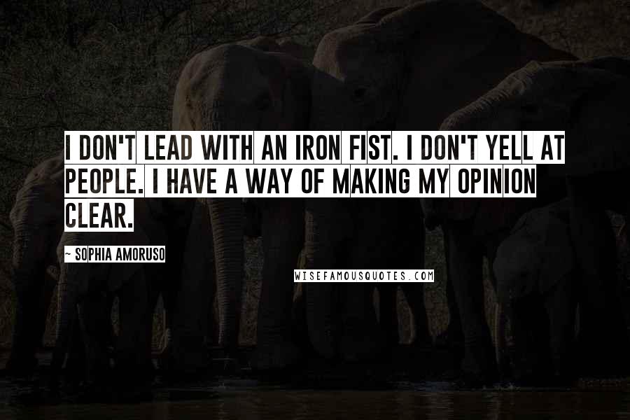 Sophia Amoruso Quotes: I don't lead with an iron fist. I don't yell at people. I have a way of making my opinion clear.