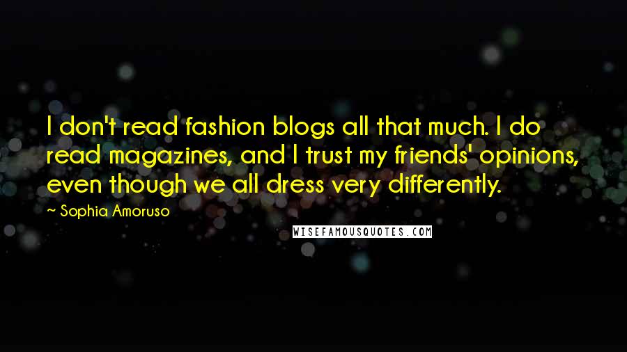 Sophia Amoruso Quotes: I don't read fashion blogs all that much. I do read magazines, and I trust my friends' opinions, even though we all dress very differently.