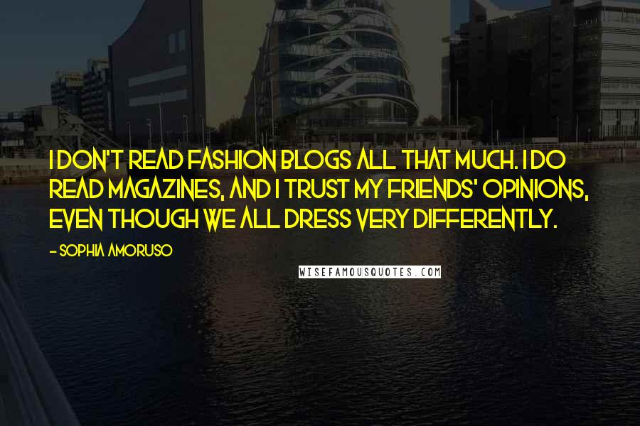 Sophia Amoruso Quotes: I don't read fashion blogs all that much. I do read magazines, and I trust my friends' opinions, even though we all dress very differently.