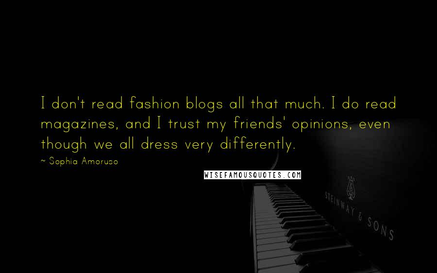Sophia Amoruso Quotes: I don't read fashion blogs all that much. I do read magazines, and I trust my friends' opinions, even though we all dress very differently.